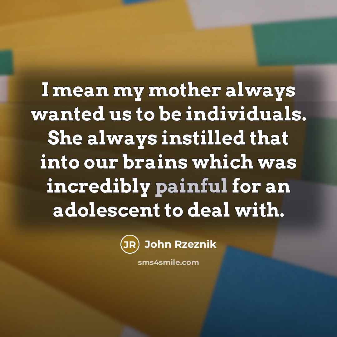 “I mean my mother always wanted us to be individuals.…” quote by John Rzeznik