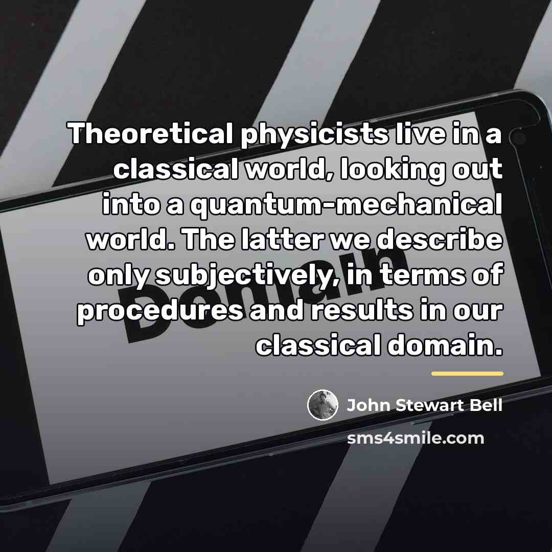 “Theoretical physicists live in a classical world, looking out into…” quote by John Stewart Bell