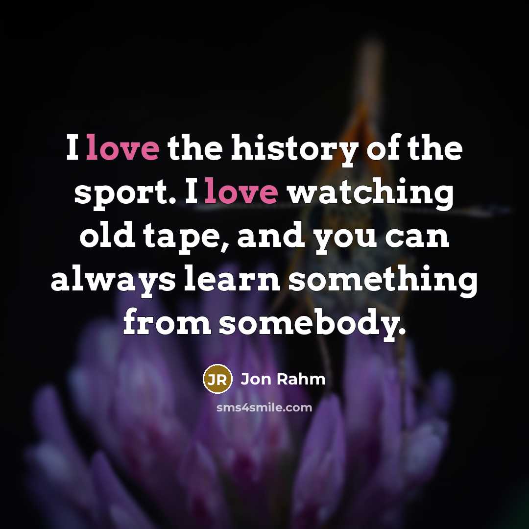 “I love the history of the sport. I love watching…” quote by Jon Rahm