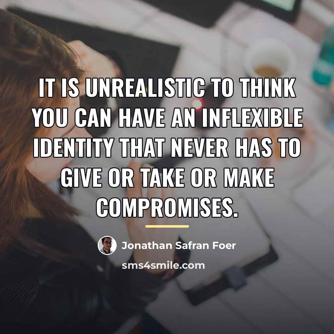 “It is unrealistic to think you can have an inflexible…” quote by Jonathan Safran Foer