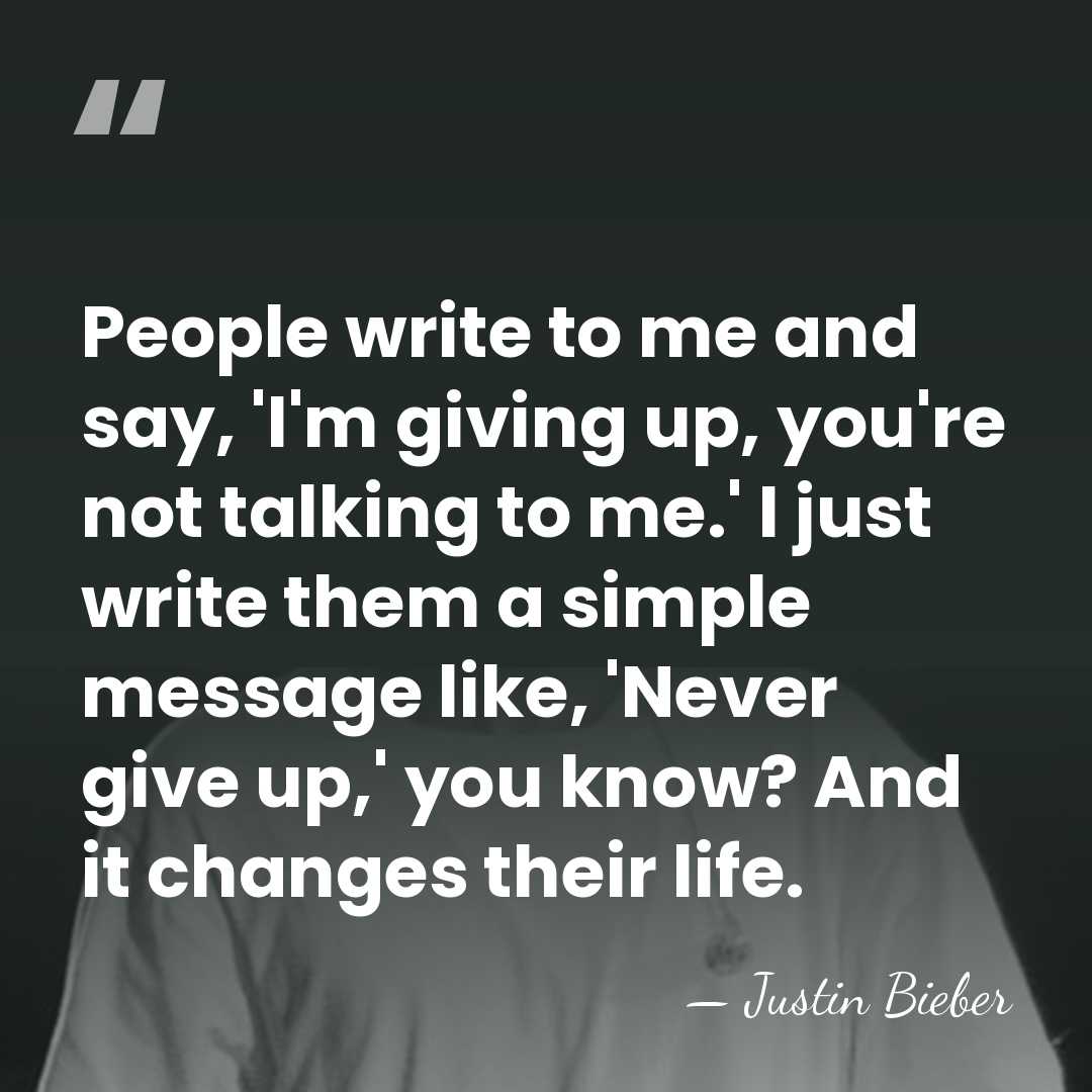 People write to me and say, 'I'm giving up, you're not talking&hellip; - Justin Bieber