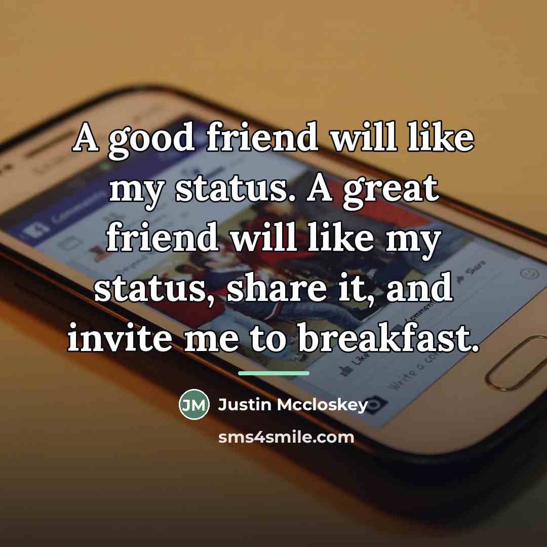 “A good friend will like my status. A great friend…” quote by Justin Mccloskey