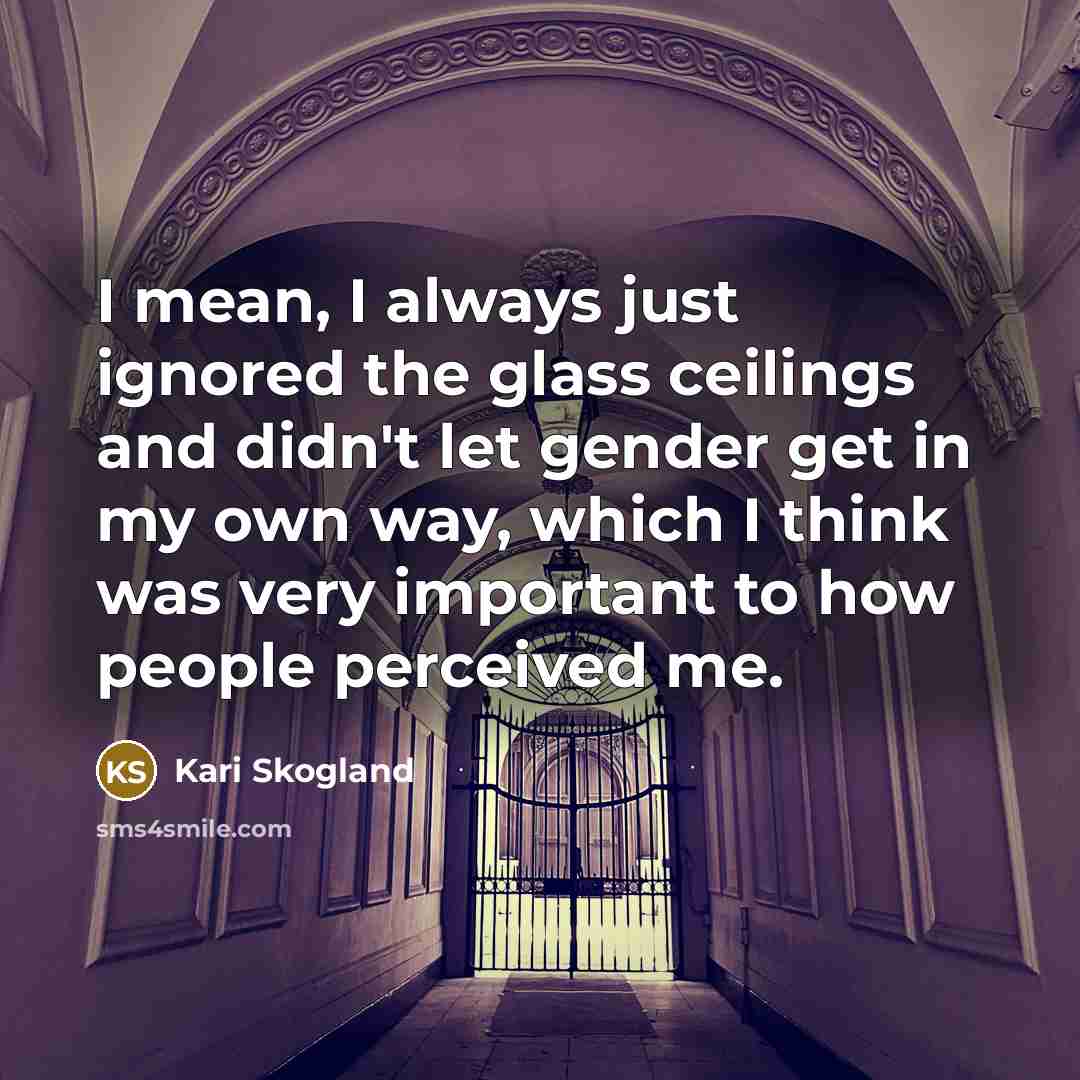“I mean, I always just ignored the glass ceilings and…” quote by Kari Skogland