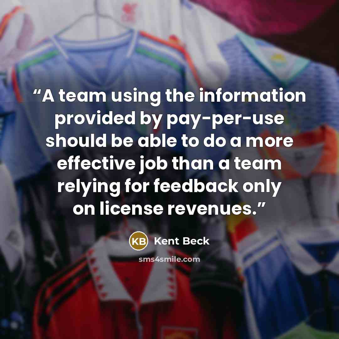 “A team using the information provided by pay-per-use should be able to do a more effective job than a team relying for feedback only on license revenues.” quote by Kent Beck