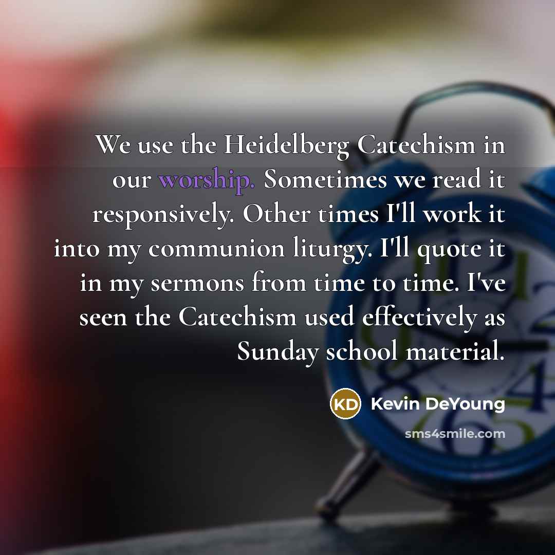 “We use the Heidelberg Catechism in our worship. Sometimes we…” quote by Kevin DeYoung