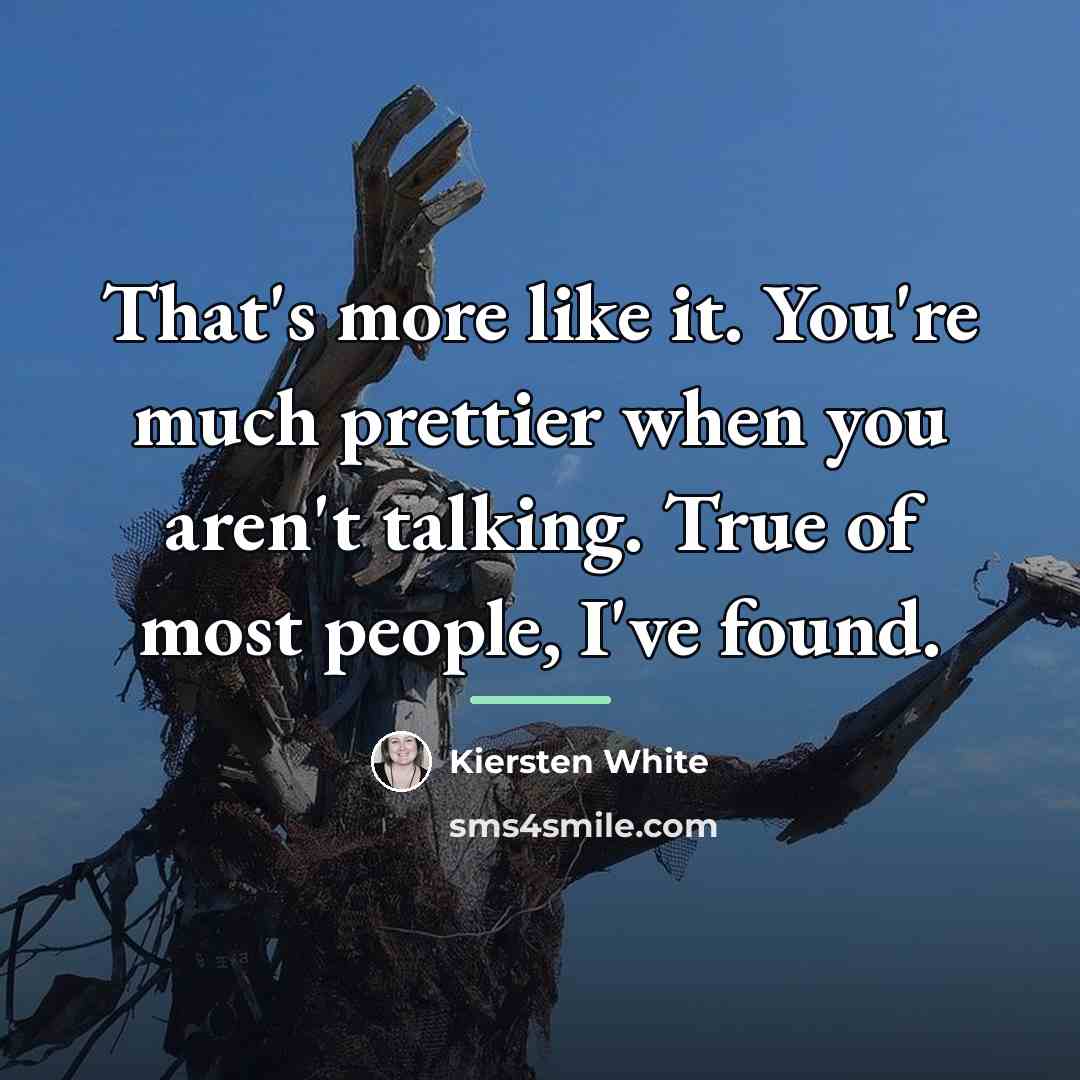 “That's more like it. You're much prettier when you aren't…” quote by Kiersten White