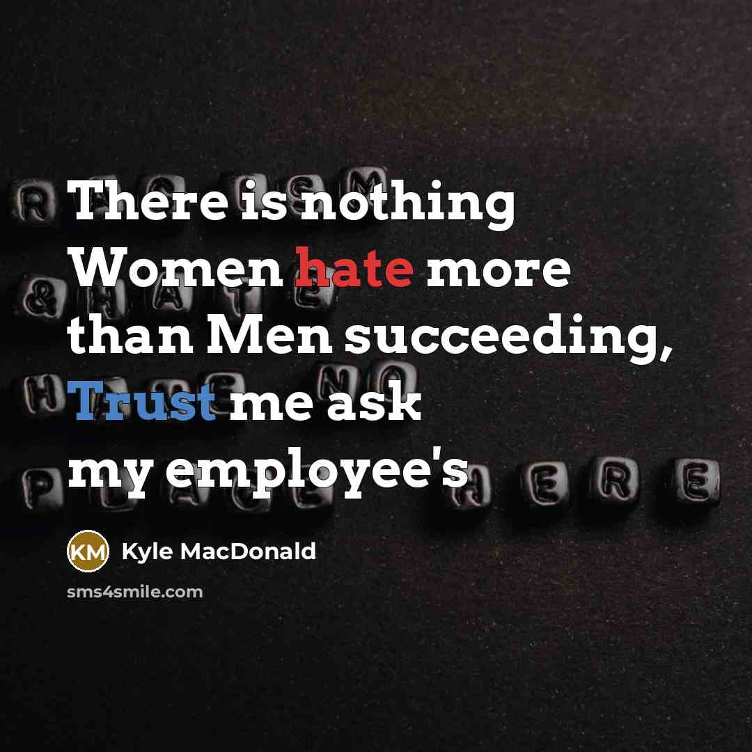 “There is nothing Women hate more than Men succeeding, Trust…” quote by Kyle MacDonald