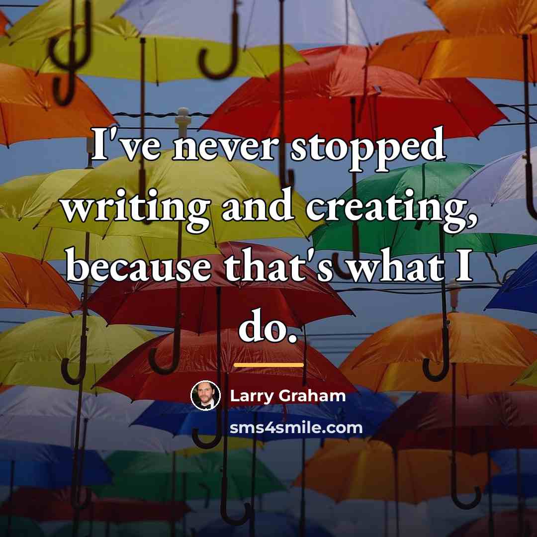 “I've never stopped writing and creating, because that's what I…” quote by Larry Graham
