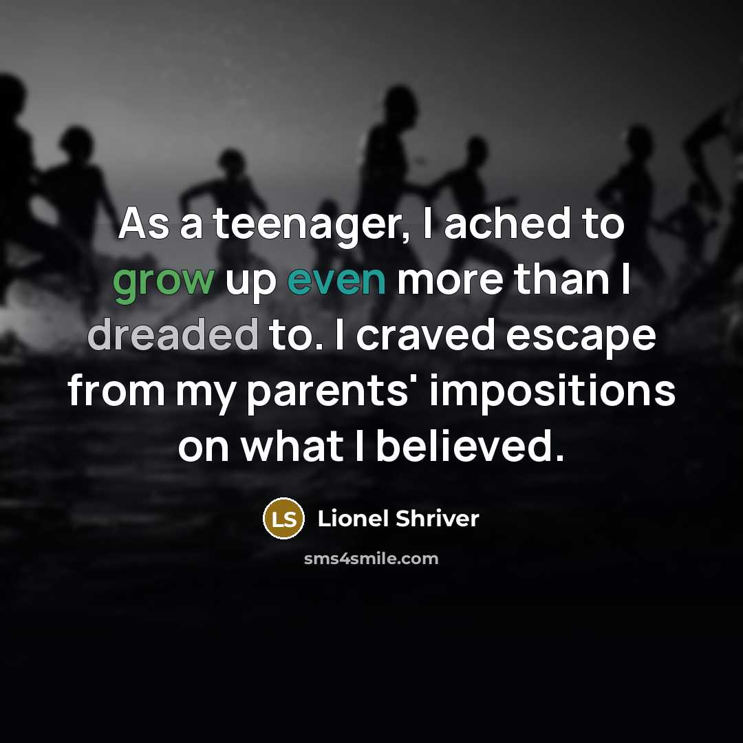 “As a teenager, I ached to grow up even more…” quote by Lionel Shriver