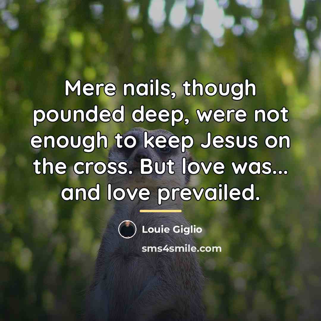 “Mere nails, though pounded deep, were not enough to keep…” quote by Louie Giglio