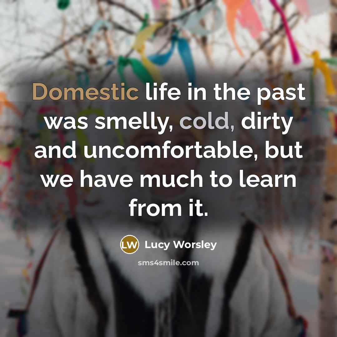“Domestic life in the past was smelly, cold, dirty and…” quote by Lucy Worsley