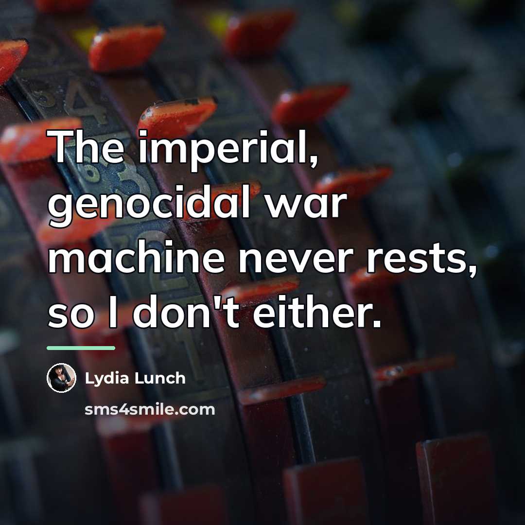 “The imperial, genocidal war machine never rests, so I don't…” quote by Lydia Lunch