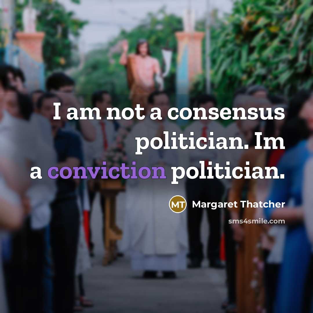 “I am not a consensus politician. Im a conviction politician.…” quote by Margaret Thatcher