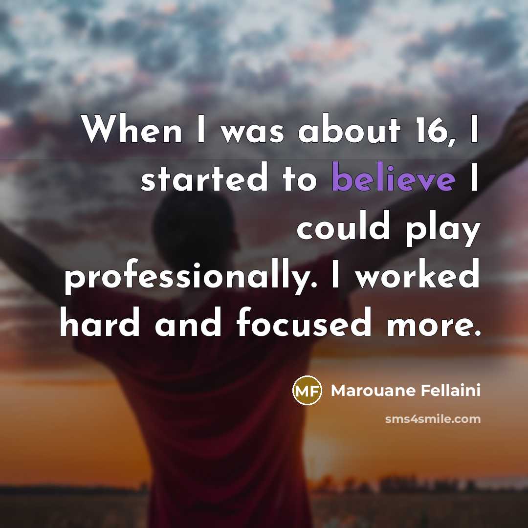 “When I was about 16, I started to believe I…” quote by Marouane Fellaini
