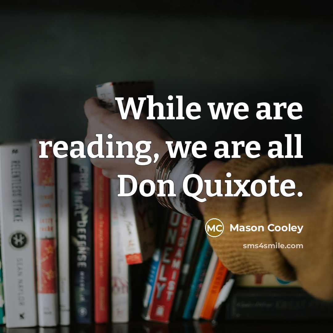 “While we are reading, we are all Don Quixote.” quote by Mason Cooley