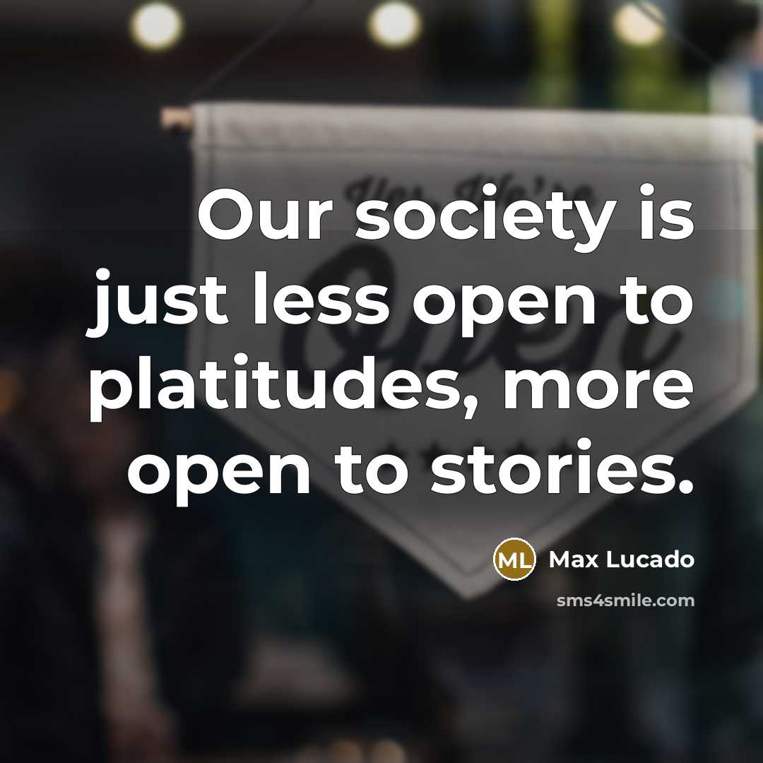 “Our society is just less open to platitudes, more open…” quote by Max Lucado