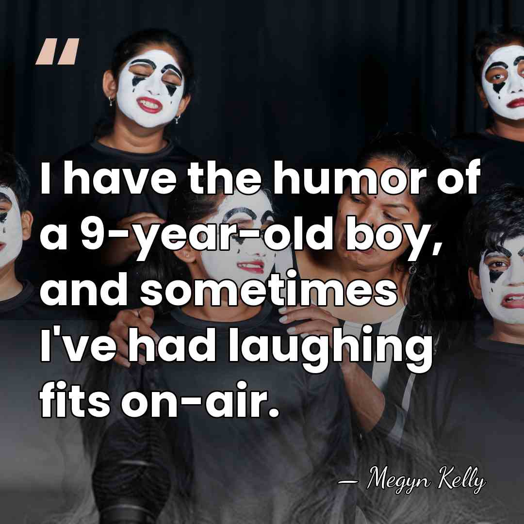 I have the humor of a 9-year-old boy, and sometimes I've had&hellip; - Megyn Kelly