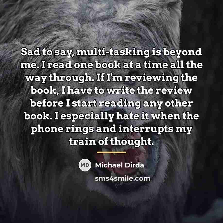 “Sad to say, multi-tasking is beyond me. I read one…” quote by Michael Dirda