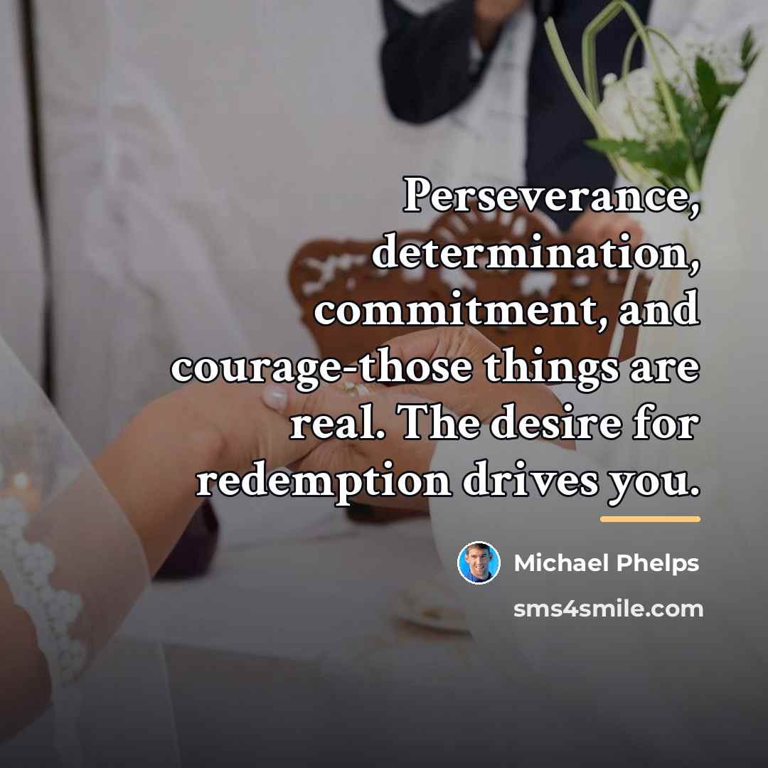 “Perseverance, determination, commitment, and courage-those things are real. The desire…” quote by Michael Phelps