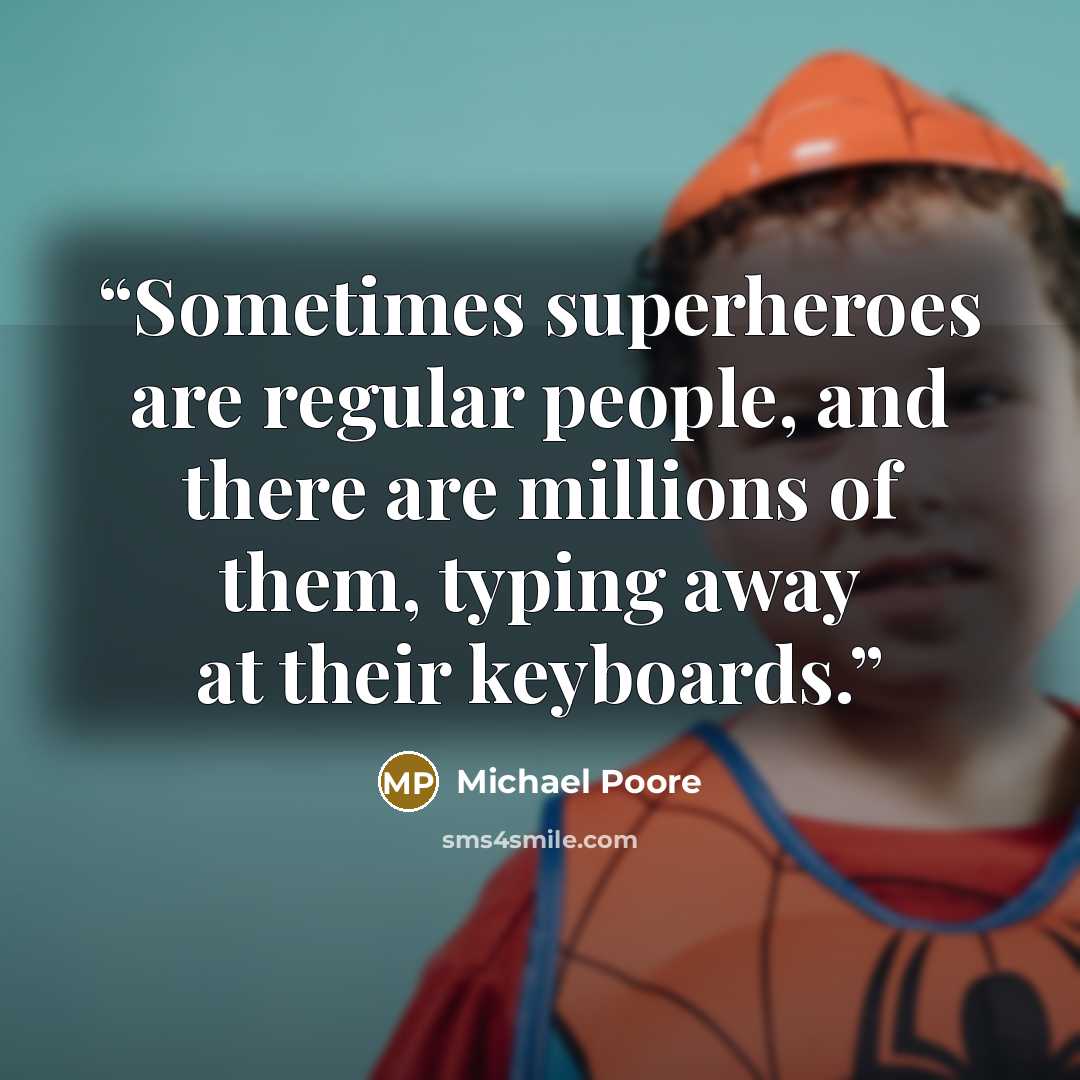 “Sometimes superheroes are regular people, and there are millions of them, typing away at their keyboards.” quote by Michael Poore