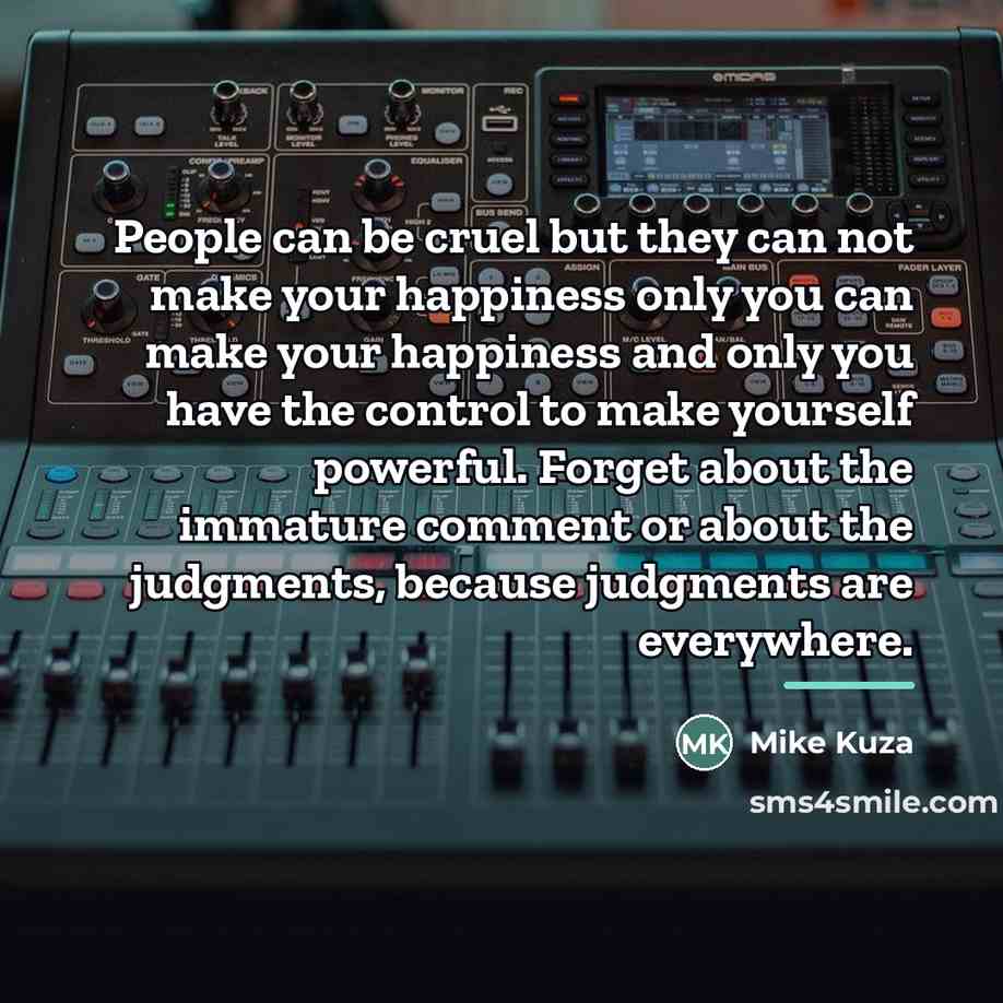 “People can be cruel but they can not make your…” quote by Mike Kuza