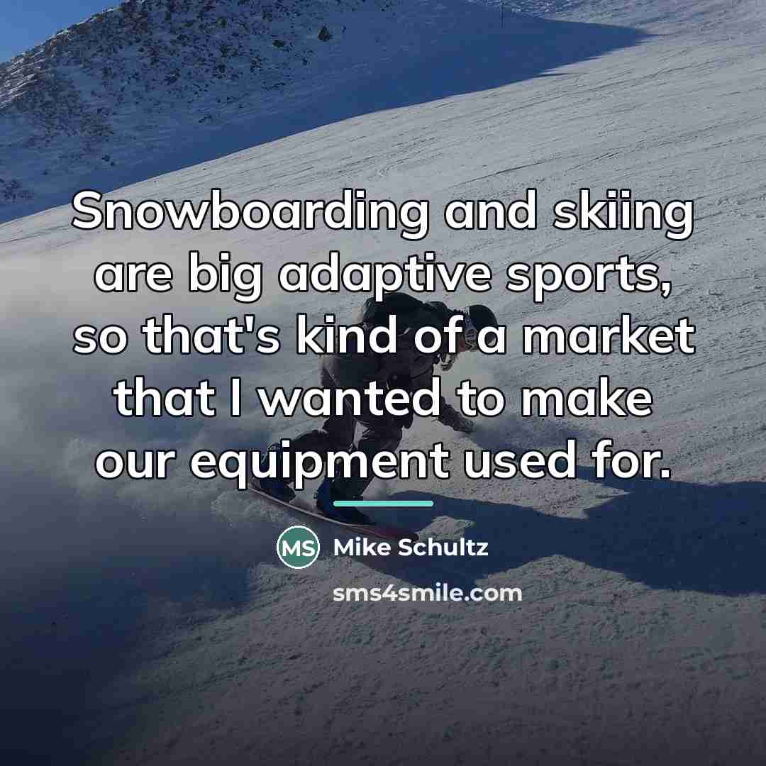 “Snowboarding and skiing are big adaptive sports, so that's kind…” quote by Mike Schultz