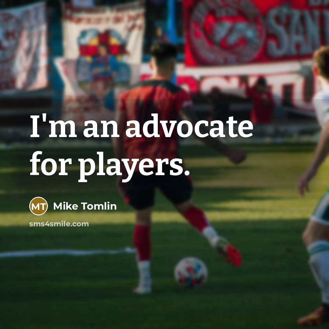 “I'm an advocate for players.…” quote by Mike Tomlin