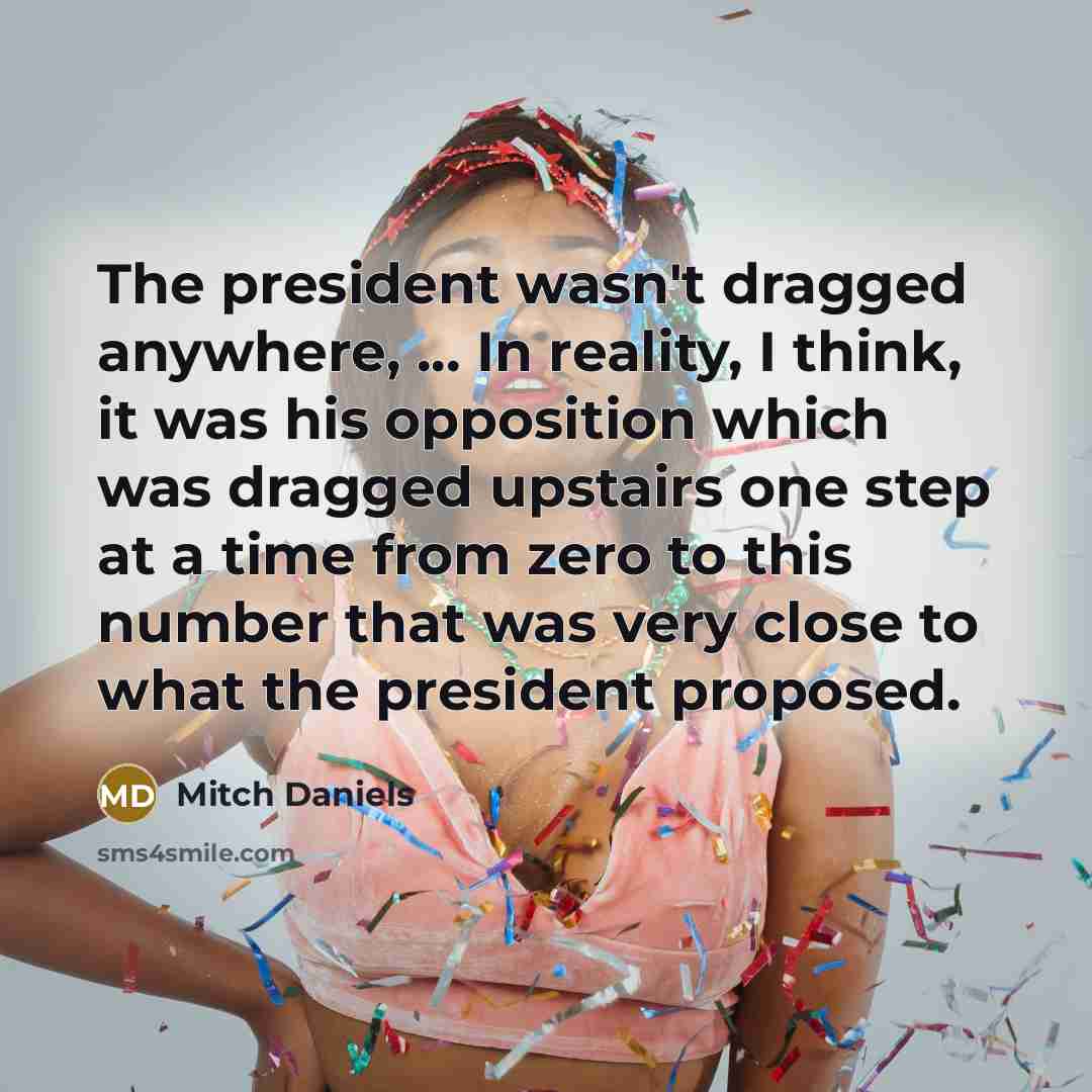 “The president wasn't dragged anywhere, ... In reality, I think,…” quote by Mitch Daniels