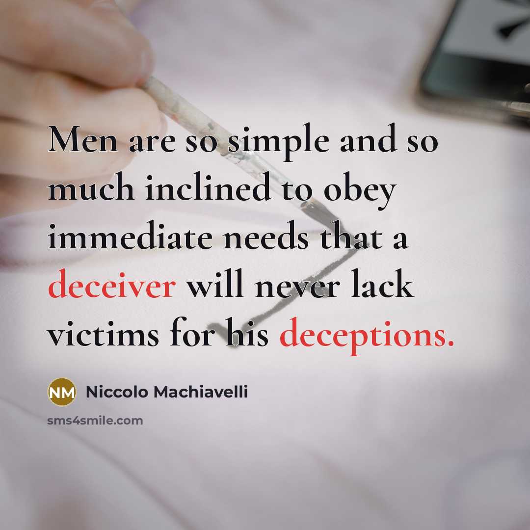“Men are so simple and so much inclined to obey immediate needs that a deceiver will never lack victims for his deceptions.” quote by Niccolo Machiavelli