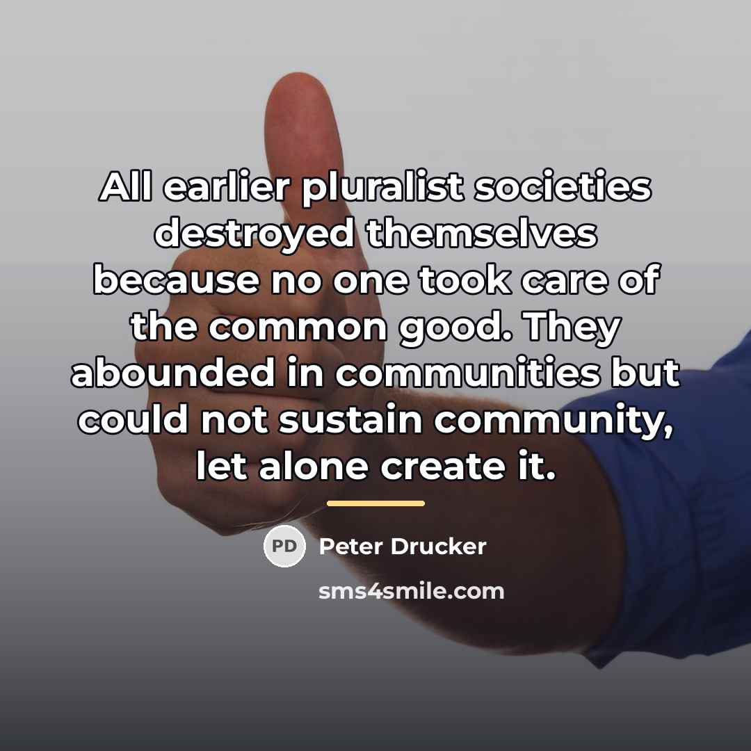 “All earlier pluralist societies destroyed themselves because no one took…” quote by Peter Drucker