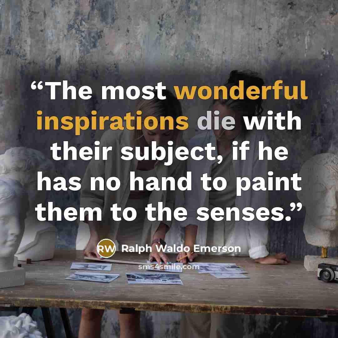 “The most wonderful inspirations die with their subject, if he has no hand to paint them to the senses.” quote by Ralph Waldo Emerson