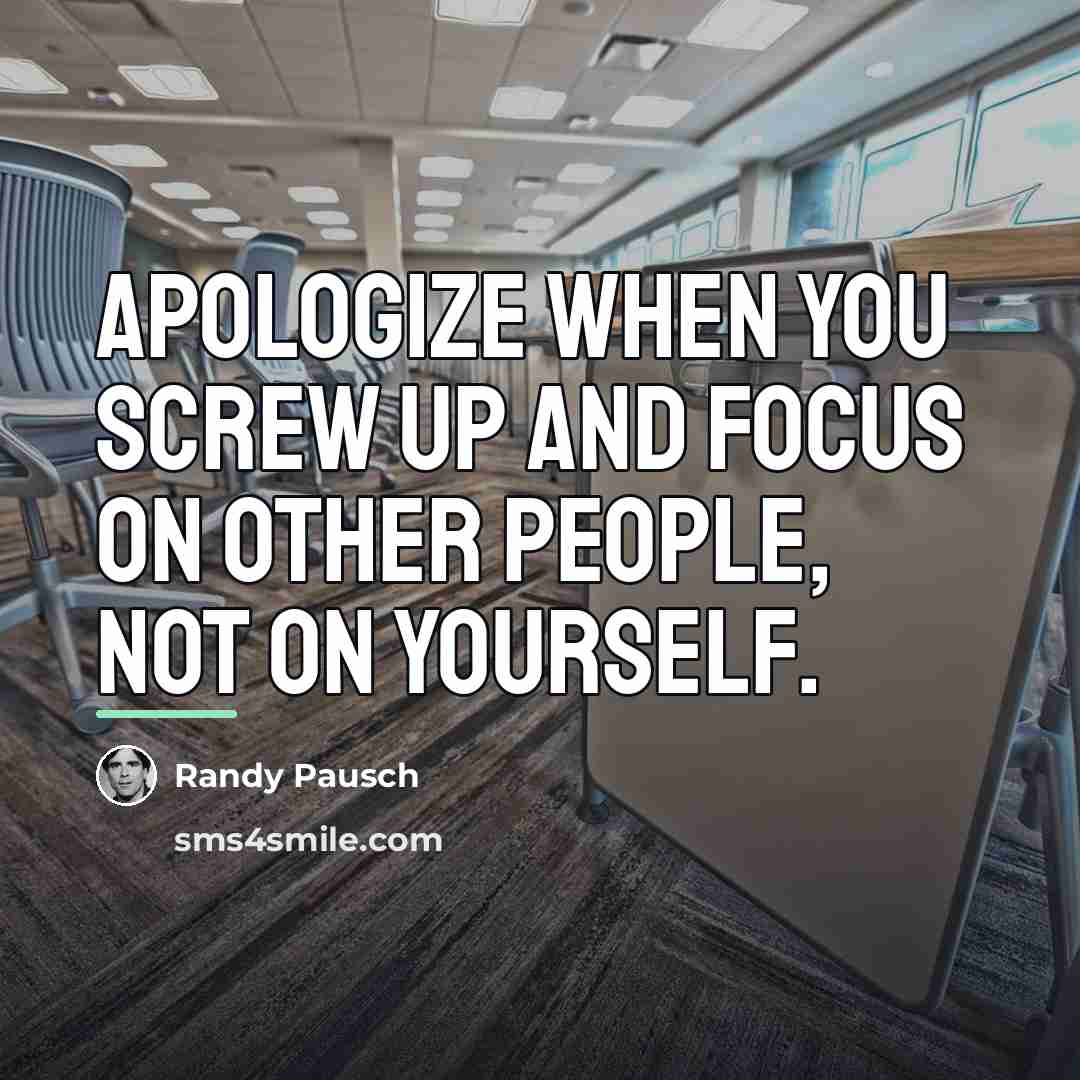 “Apologize when you screw up and focus on other people,…” quote by Randy Pausch