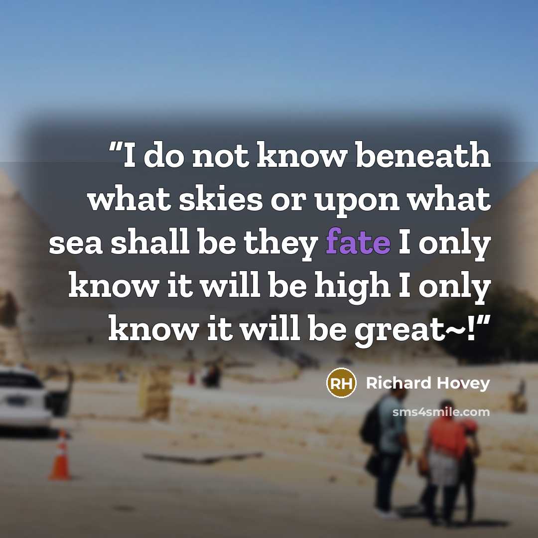 “I do not know beneath what skies or upon what sea shall be they fate I only know it will be high I only know it will be great~!” quote by Richard Hovey