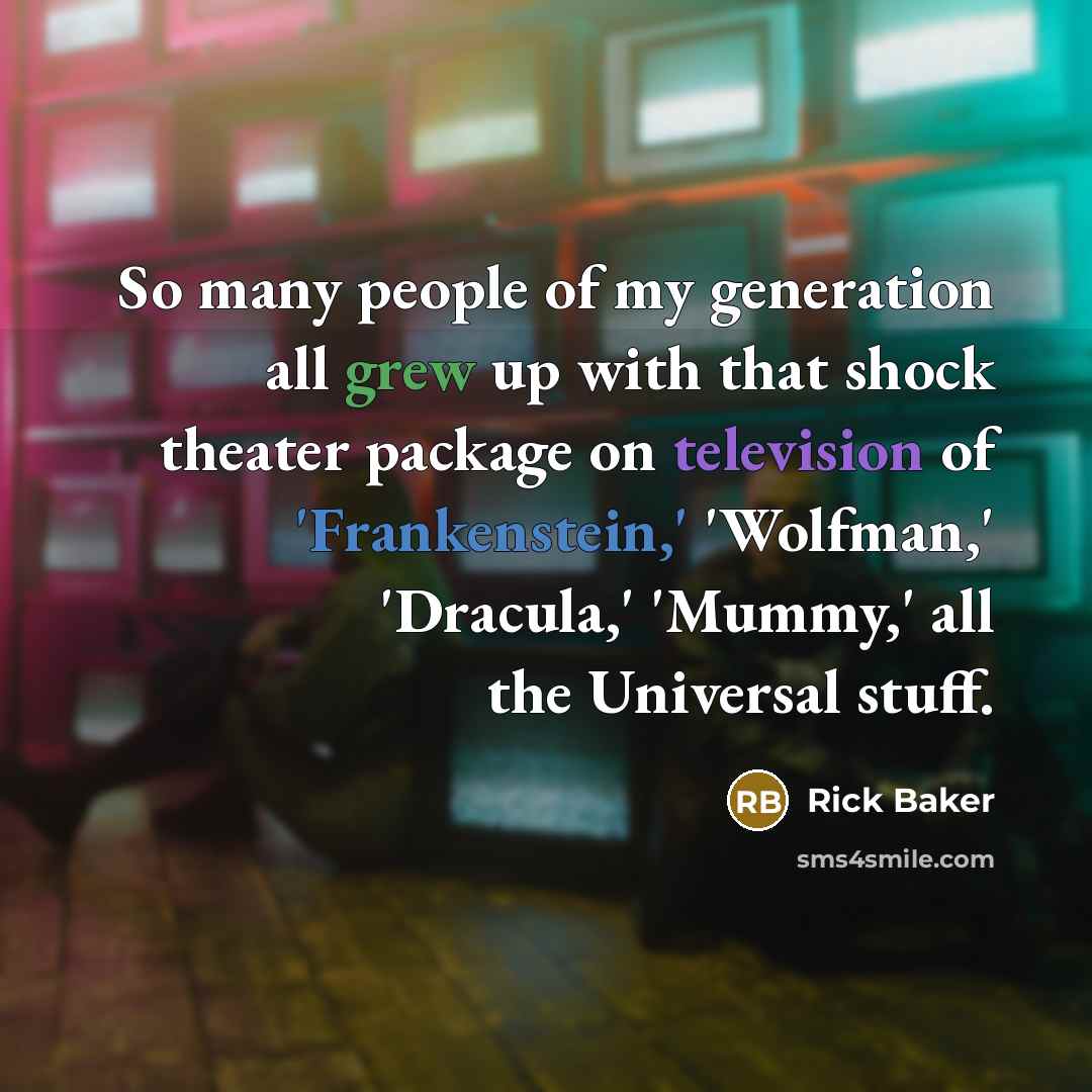 “So many people of my generation all grew up with that shock theater package on television of 'Frankenstein,' 'Wolfman,' 'Dracula,' 'Mummy,' all the Universal stuff.” quote by Rick Baker