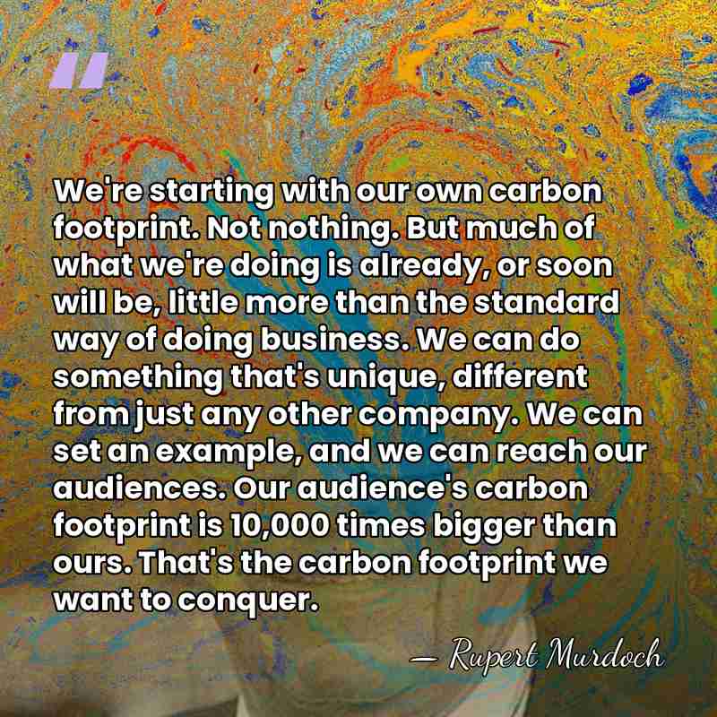 We're starting with our own carbon footprint. Not nothing. But much of&hellip; - Rupert Murdoch