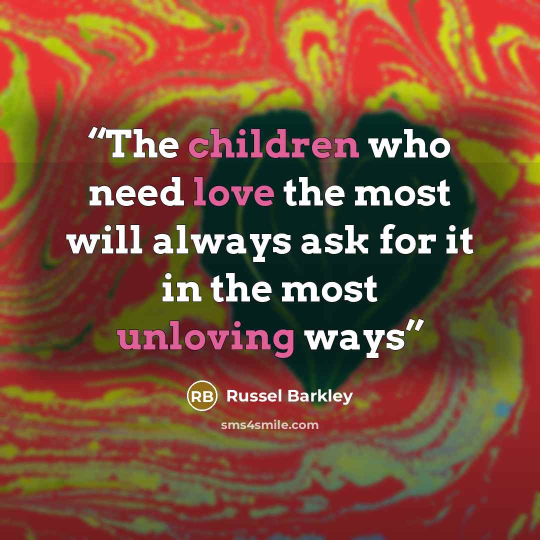 “The children who need love the most will always ask for it in the most unloving ways” quote by Russel Barkley