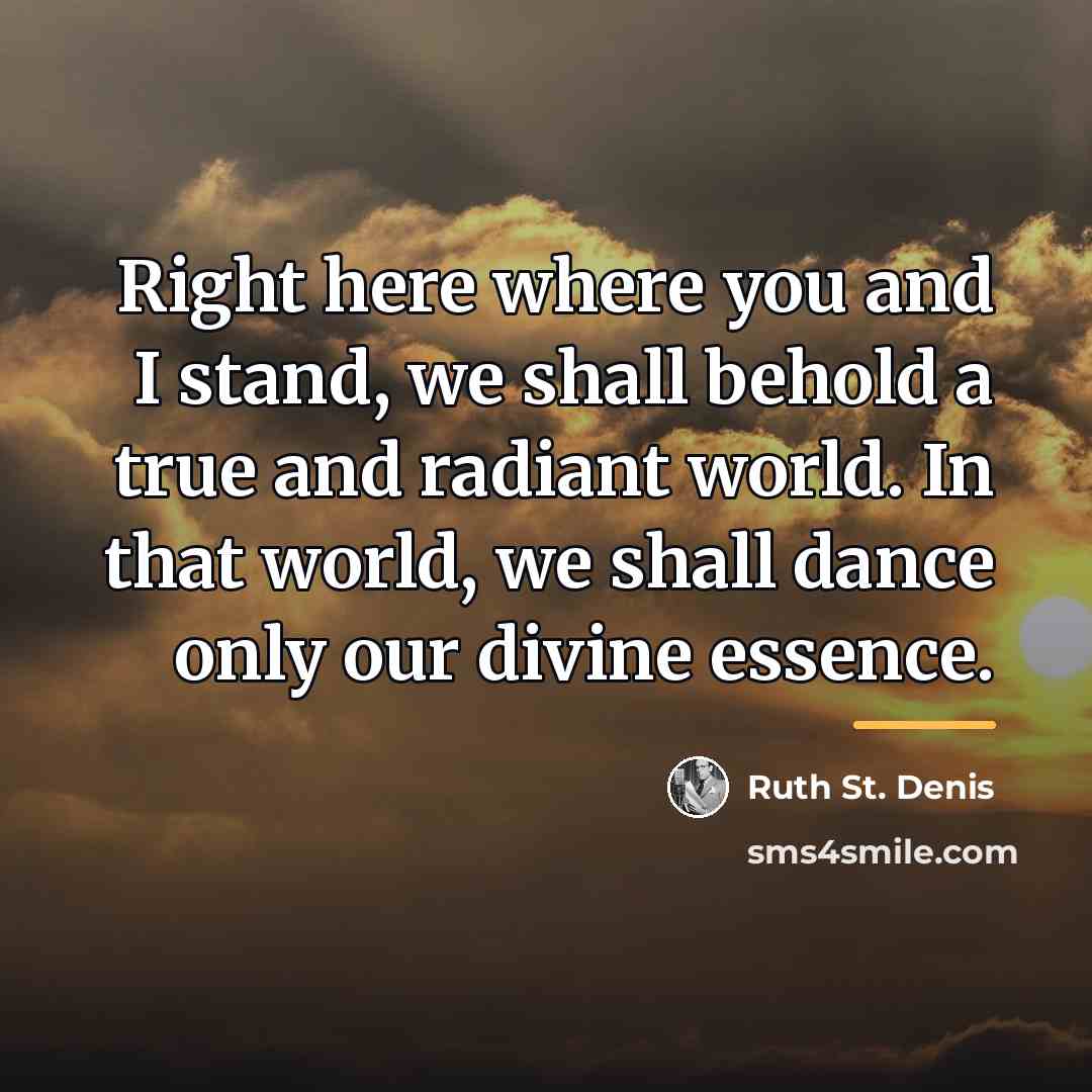 “Right here where you and I stand, we shall behold…” quote by Ruth St. Denis