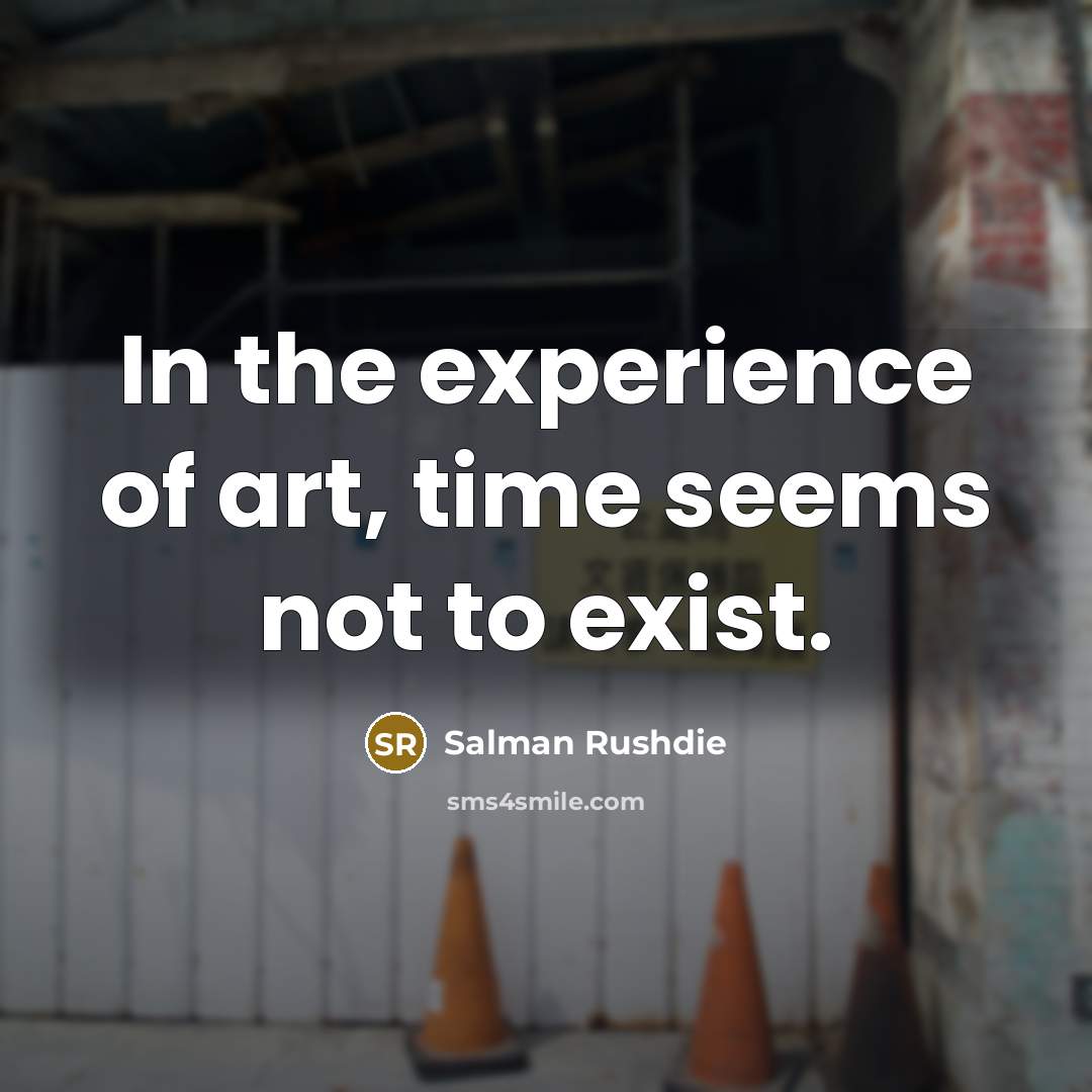 “In the experience of art, time seems not to exist.…” quote by Salman Rushdie