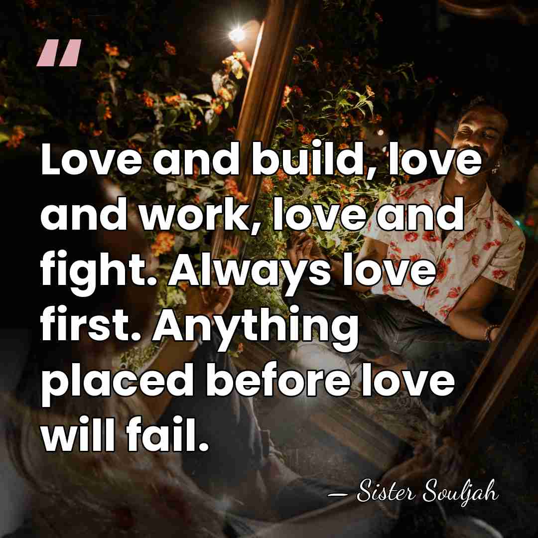 Love and build, love and work, love and fight. Always love first.&hellip; - Sister Souljah
