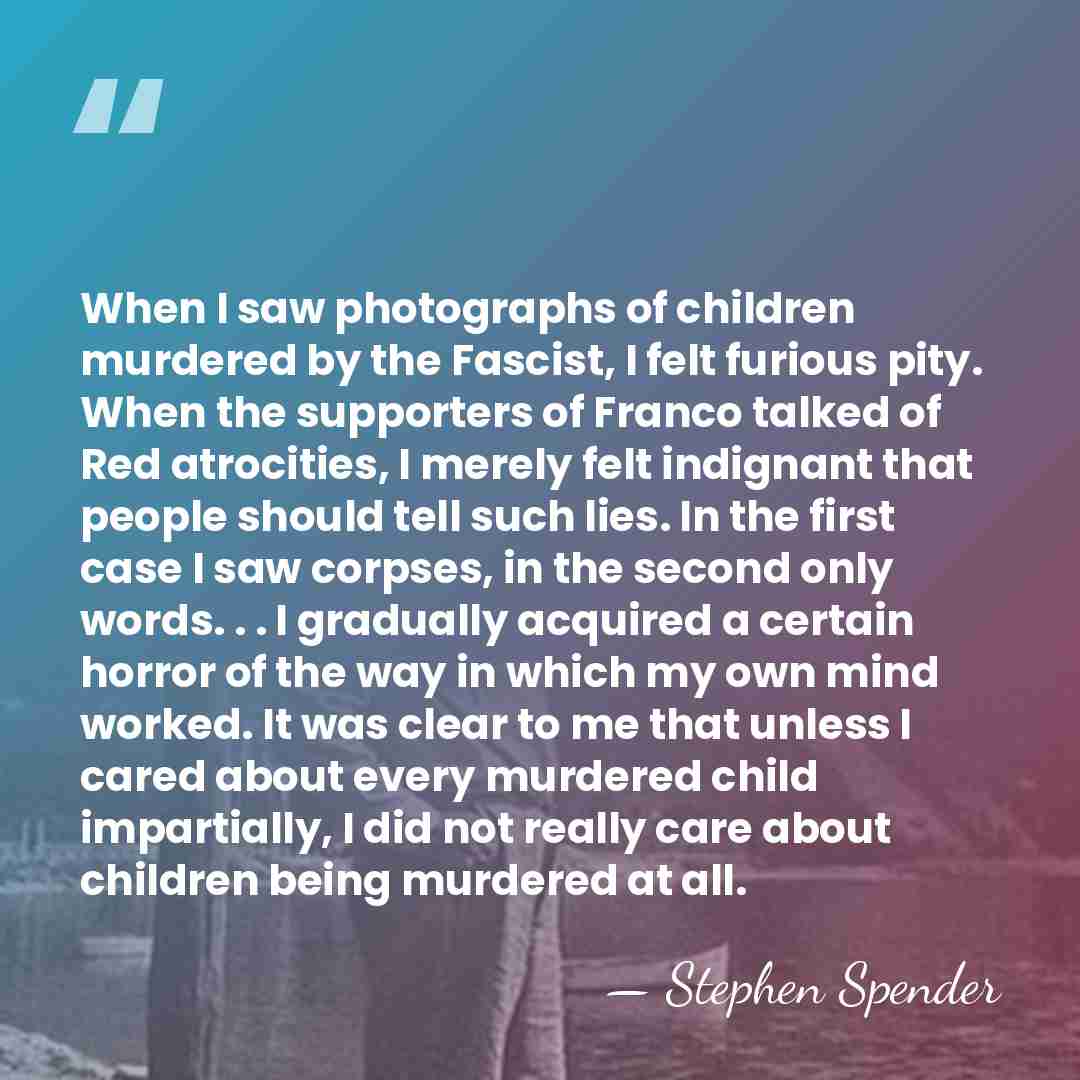 When I saw photographs of children murdered by the Fascist, I felt&hellip; - Stephen Spender