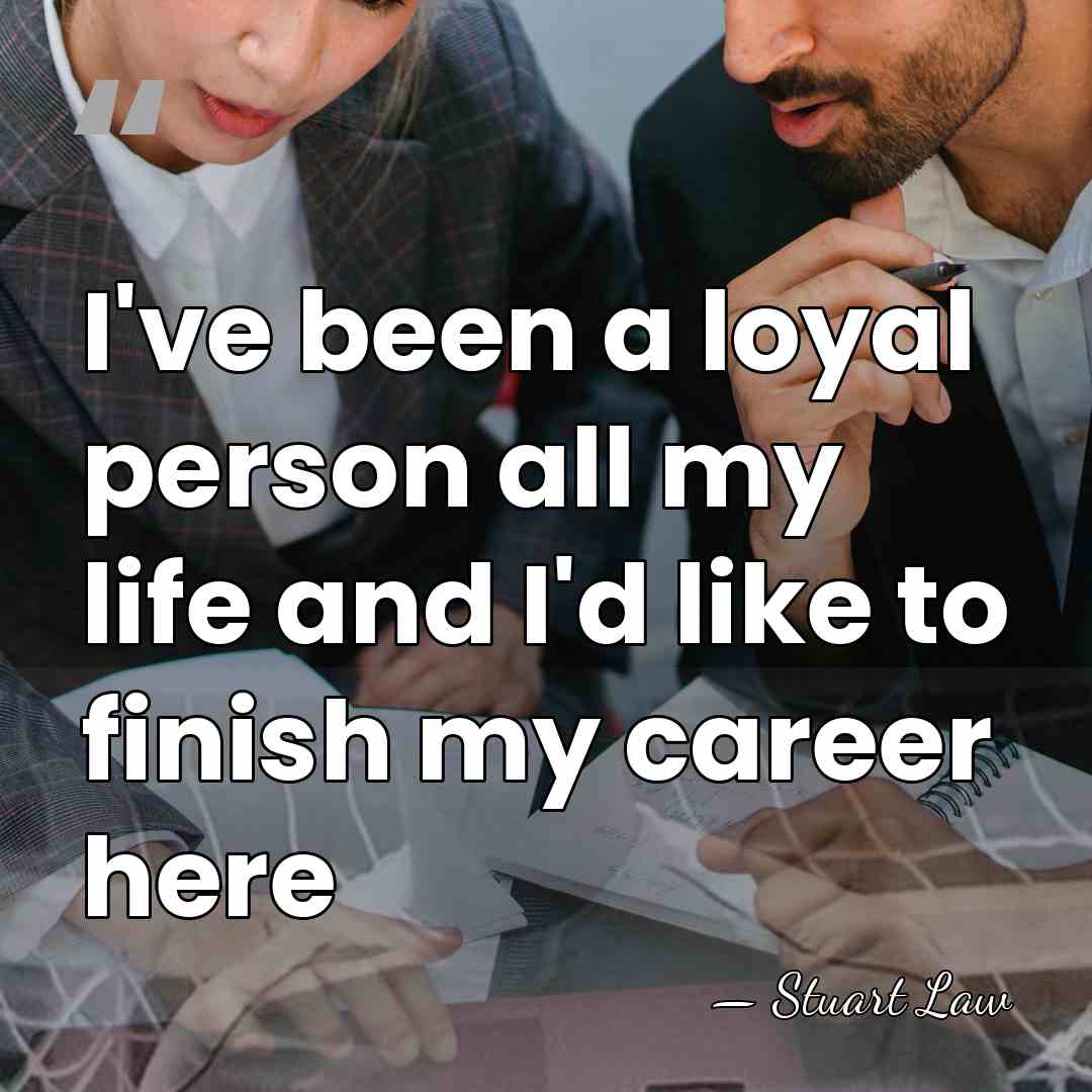 I've been a loyal person all my life and I'd like to&hellip; - Stuart Law