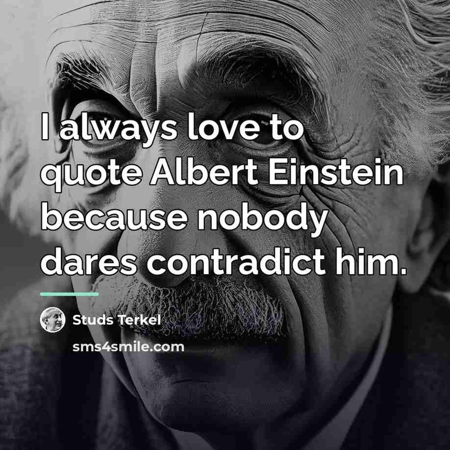 “I always love to quote Albert Einstein because nobody dares…” quote by Studs Terkel