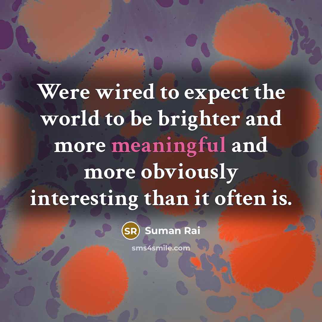 “Were wired to expect the world to be brighter and…” quote by Suman Rai