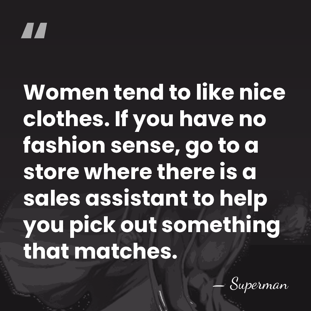 Women tend to like nice clothes. If you have no fashion sense,&hellip; - Superman