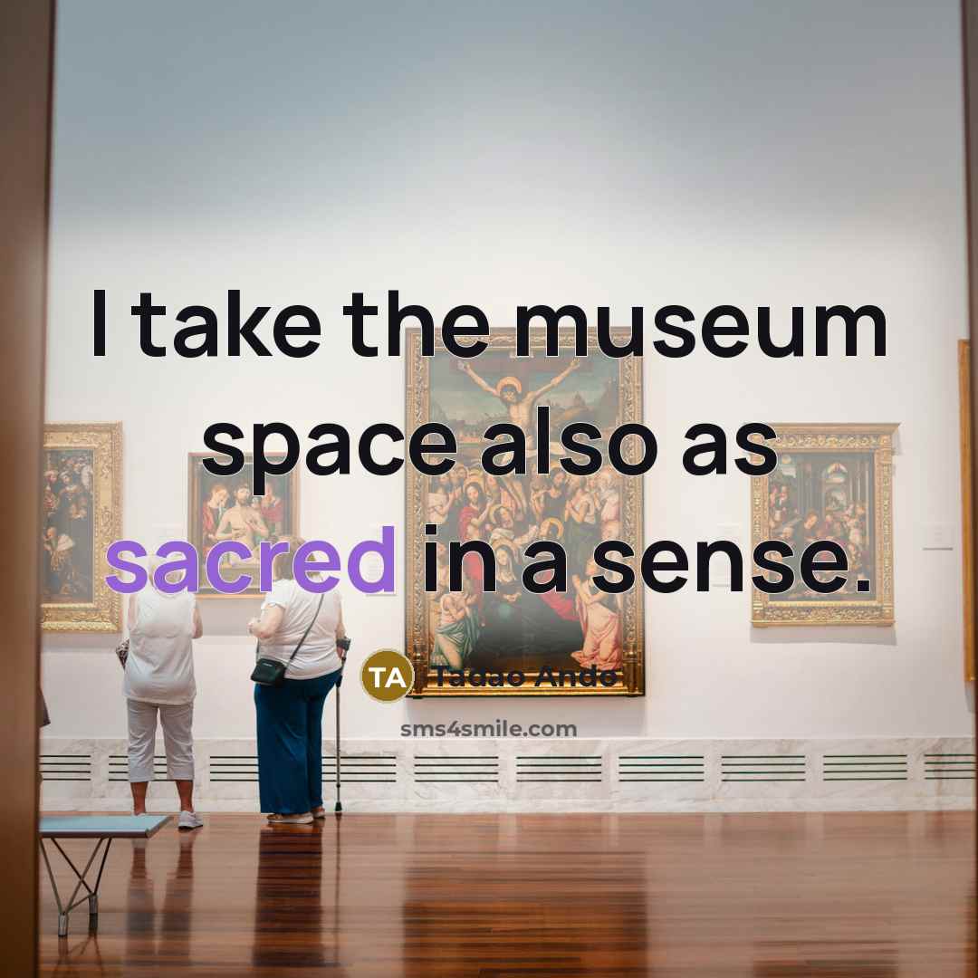 “I take the museum space also as sacred in a…” quote by Tadao Ando