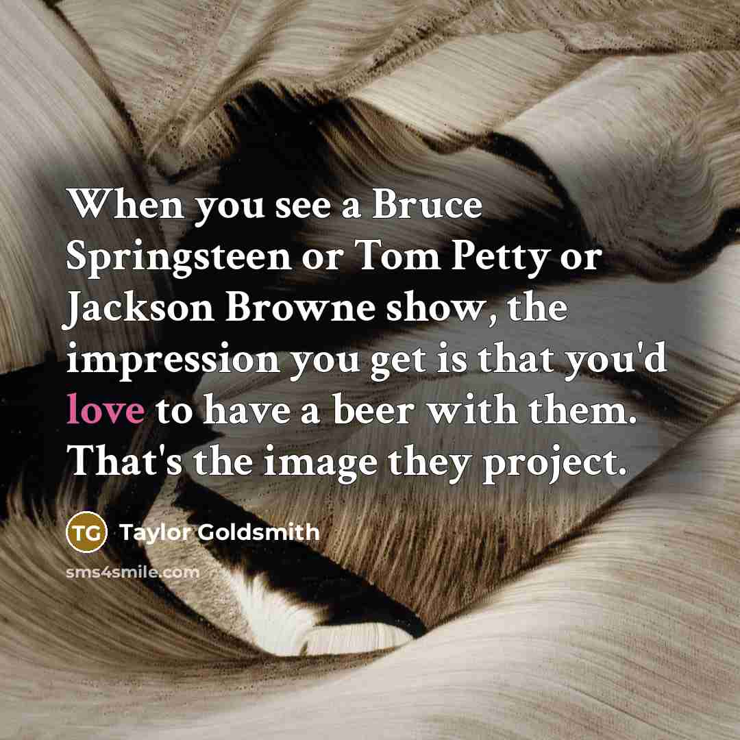 “When you see a Bruce Springsteen or Tom Petty or…” quote by Taylor Goldsmith