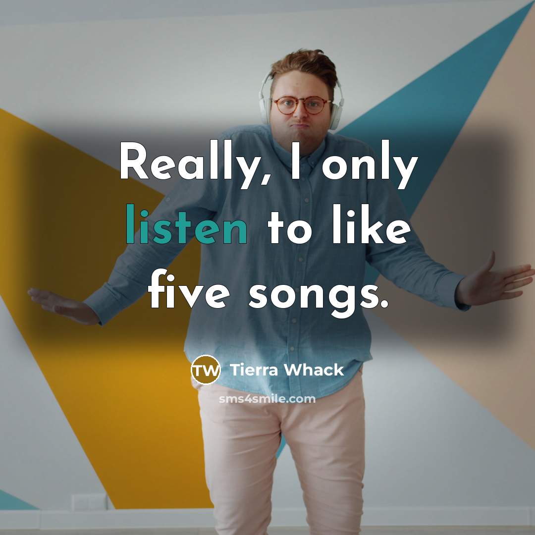 “Really, I only listen to like five songs.…” quote by Tierra Whack
