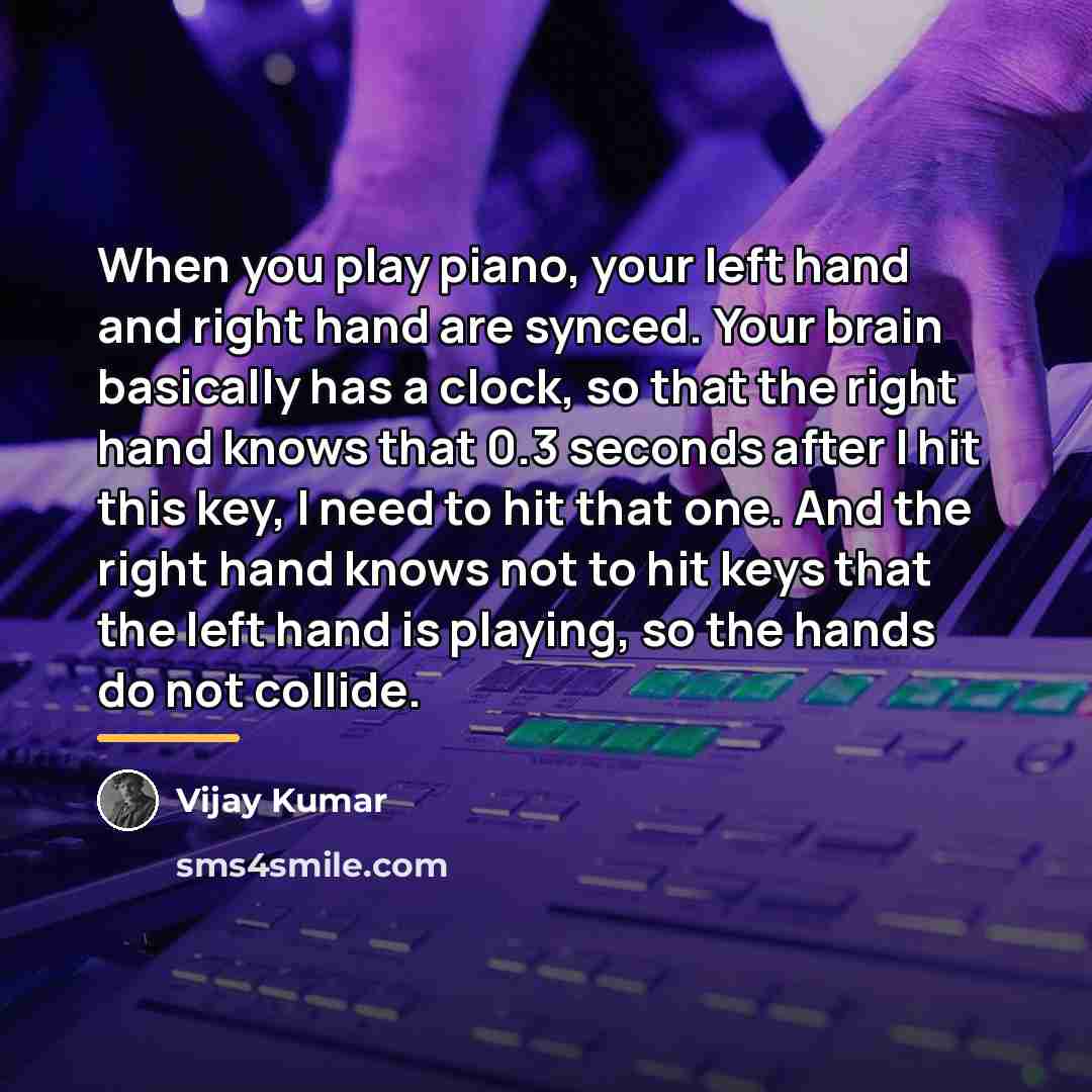 “When you play piano, your left hand and right hand…” quote by Vijay Kumar