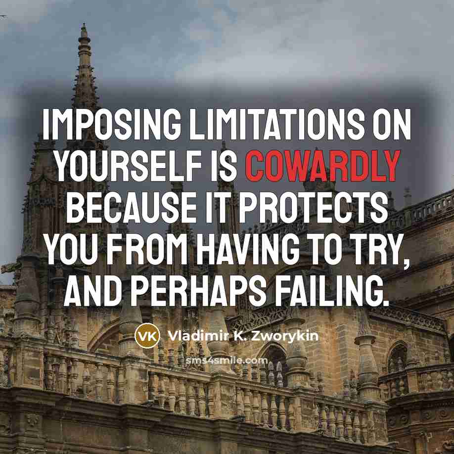 “Imposing limitations on yourself is cowardly because it protects you…” quote by Vladimir K. Zworykin