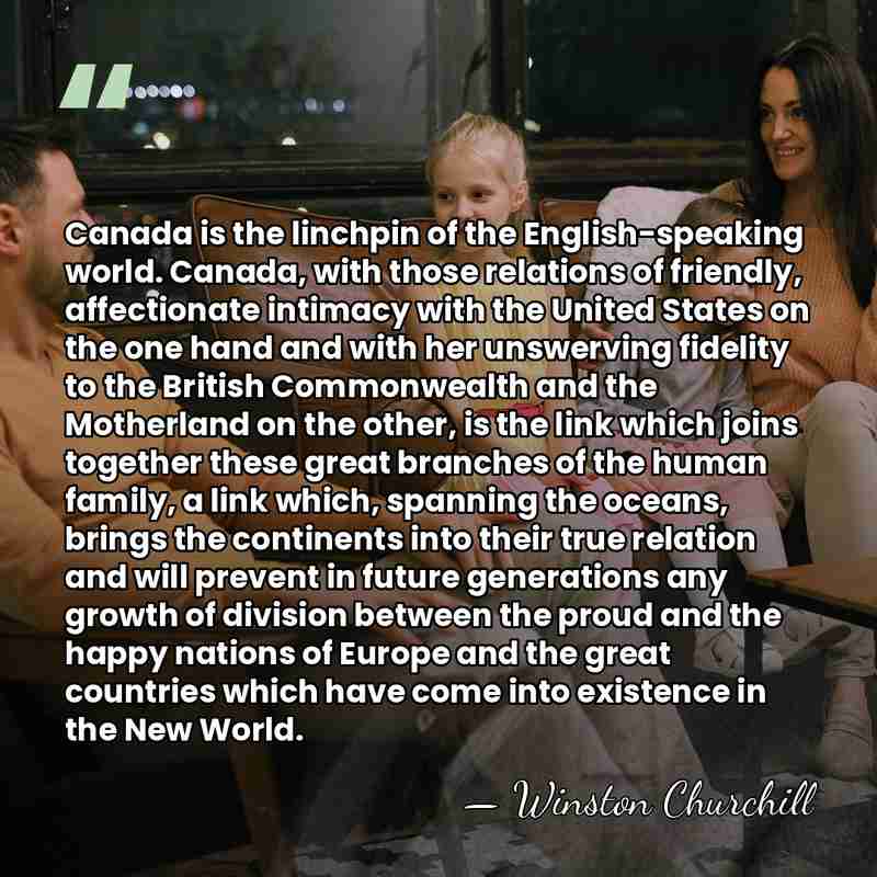 Canada is the linchpin of the English-speaking world. Canada, with those relations&hellip; - Winston Churchill